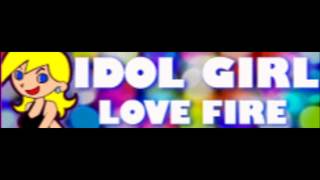 IDOL GIRL 「LOVE FIRE ＬＯＮＧ」 [upl. by Nolahp]