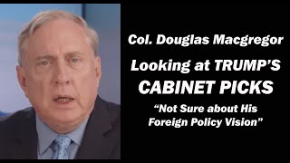 Col Douglas Macgregor Looking at Trumps Cabinet Picks  Not Sure about his Foreign Policy Vision [upl. by Kitrak]