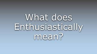 What does Enthusiastically mean [upl. by Yleik882]