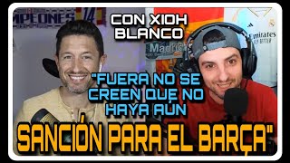 quotFUERA NO SE CREEN QUE NO HAYA AÚN SANCIÓN PARA EL BARÇAquot CHARLA CON XIOH BLANCO [upl. by Trakas]