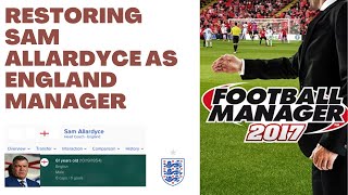 Restoring Sam Allardyce as England Manager on Football Manager 2017 [upl. by Eustace549]