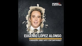 101 empresarios que hacen grande a México  Eugenio López Alonso [upl. by Aehsrop]