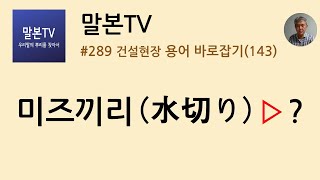 말본TV 건설현장 용어 바로잡기  미즈끼리水切り 289999 [upl. by Maxine]