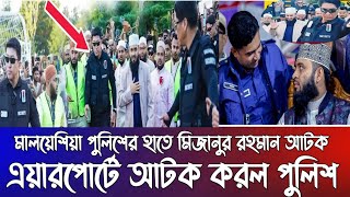 মালয়েশিয়া এয়ারপোর্টে মিজানুর রহমান হুজুরকে মালয়েশিয়া পুলিশ আটকে দিল। [upl. by Nnaeoj]