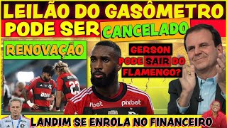 LEILÃO DO GASÔMETRO PODE NÃO ACONTECER LANDIM SE ENROLA NO FINANCEIRO  SAÍDA DE GERSON DO FLAMENGO [upl. by Aroel]