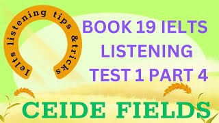 IELTS BOOK 19 LISTENING TEST 1 PART 4  CEIDE FIELDS  LISTENING TIPS TRICKS AND ANALYSIS [upl. by Sakul973]