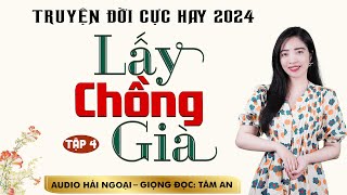 Truyện đời xã hội lôi cuốn Lấy Chồng Già Tập 4  Giọng đọc Tâm An truyền cảm trầm ấm nghe mê cực [upl. by Nnayhs303]