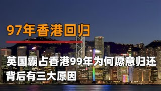 97年香港回归，英国霸占香港99年，愿意归还的原因究竟是什么 [upl. by Nalyd]