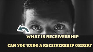 WHAT IS RECEIVERSHIP  CAN YOU UNDO A RECEIVERSHIP ORDER [upl. by Wilkinson]