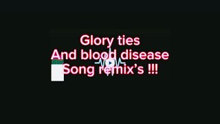 Glory ties And Blood Disease Song remix’s [upl. by Helyn571]