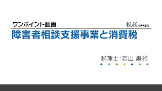 0006【ワンポイント動画】障害者相談支援事業と消費税 [upl. by Fulcher]