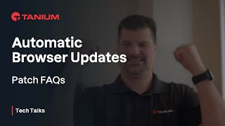 Patch FAQs  Automatic Browser Updates  Tanium Tech Talks 76 [upl. by Kylila296]