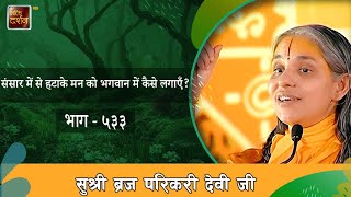 संसार में से हटाके मन को भगवान में कैसे लगाएँ सुश्री ब्रज परिकरी देवी जी भाग ५३३  pravachan [upl. by Derby577]