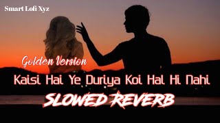 Kaisi Hai Ye Duriya Koi Hal Hi Nahi  Slowed  Reverb   Golden Version  Sad Song  Smart Lofi Xyz [upl. by Aicilaf]