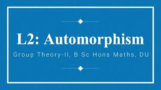 L2  Automorphism  Isomorphism  Group Theory 2  B Sc Hons Maths  DU  Abstract Algebra [upl. by Nikoletta196]