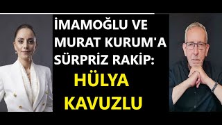 İMAMOĞLU VE MURAT KURUMA SÜRPRİZ RAKİP ÇIKTI HÜLYA KAVUZLU [upl. by Ahlgren]