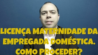 Licença Maternidade da Empregada Doméstica Como Proceder [upl. by Dlorah]