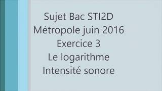 BAC STI2D  Métropole juin 2016  Exercice 3 logarithme  intensité sonore maths [upl. by Wilma]