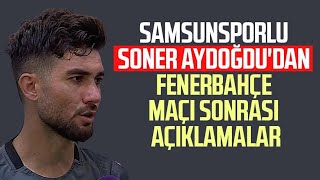 Samsunsporlu Soner Aydoğdudan Fenerbahçe maçı sonrası açıklamalar [upl. by Deland]