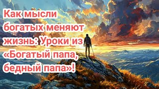 Как мысли богатых меняют жизнь Уроки из «Богатый папа бедный папа» [upl. by Seraphine23]