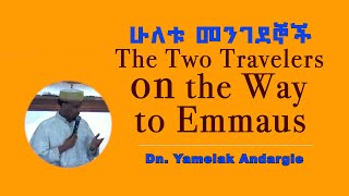 The Two Travelers on the Way to Emmaus  ሁለቱ መንገደኞች  Dn Yamelak Andargie [upl. by Anaytat]