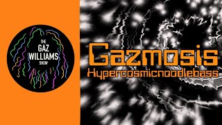 The Gaz Williams Show  Gazmosis hypercosmicnoodlebass [upl. by Elyak]