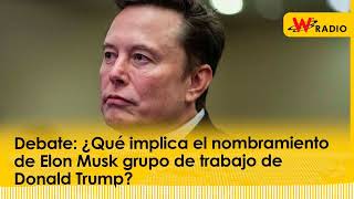 Debate ¿Qué implica el nombramiento de Elon Musk grupo de trabajo de Donald Trump  La W [upl. by Nedra828]