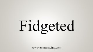 How To Say Fidgeted [upl. by Cherian]