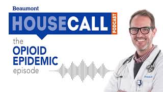 the Opioid Epidemic episode  Beaumont HouseCall Podcast [upl. by Ssitruc]