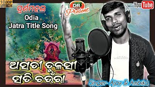 ଅସତୀ ତୁଳସୀ ସତି ଚଉଁରା  ASATI TULASI SATI CHAUNRA  SWARNA MAHAL  JATRA TITLE SONG  AJAY KUMAR [upl. by Novyert]