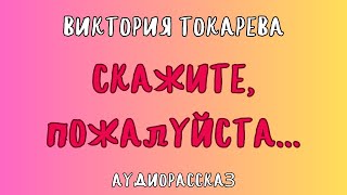 Аудиорассказ СКАЖИТЕ ПОЖАЛУЙСТА  ВИКТОРИЯ ТОКАРЕВА [upl. by Nimoynib858]