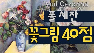 명화감상 ’세잔’의 ‘꽃이 있는 그림’ 40점 감상하기 Paul Cézanne A collection of 40 paintings of flower [upl. by Folly547]