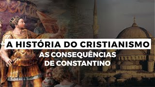 As Consequências de Constantino  A HISTÓRIA DO CRISTIANISMO  Episódio 2 [upl. by Adabel]