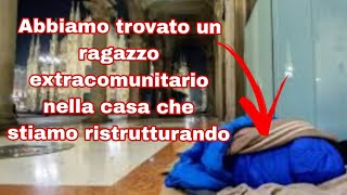 abbiamo trovato un ragazzo extracomunitario nella casa che stiamo ristruttando [upl. by Ahsenrad]