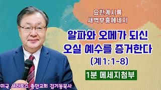 요한계시록 새벽부흥 메세지 알파와 오메가 되신 오실 예수를 증거한다 계118 생명의 삶 미국 세리토스 충만교회 김기동목사 구독과 좋아요는 힘이 됩니다 [upl. by Leasim]