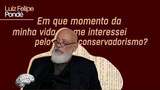 Em qual momento da minha vida me interessei pelo conservadorismo  Luiz Felipe Pondé [upl. by Laughry845]