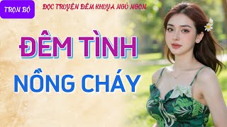 Nghe kể chuyện đêm khuya thầm kín quá phê quotĐÊM TÌNH NỒNG CHÁYquot Tiểu thuyết tâm sự thầm kín hay nhất [upl. by Oab]