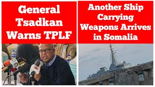 General Tsadkan Warns TPLF  Another Ship Carrying Weapons Arrives in Mogadishu [upl. by Bruckner]