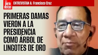 Las primeras damas vieron a la Presidencia como árbol de lingotes de oro Francisco Cruz [upl. by Bailar]