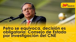 Petro se equivoca decisión es obligatoria Consejo de Estado por investigación del CNE [upl. by Nichole]